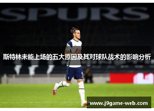 斯特林未能上场的五大原因及其对球队战术的影响分析