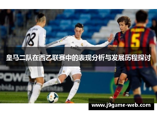 皇马二队在西乙联赛中的表现分析与发展历程探讨
