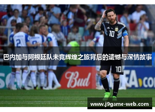 巴内加与阿根廷队未竟辉煌之旅背后的遗憾与深情故事