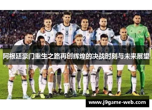 阿根廷豪门重生之路再创辉煌的决战时刻与未来展望