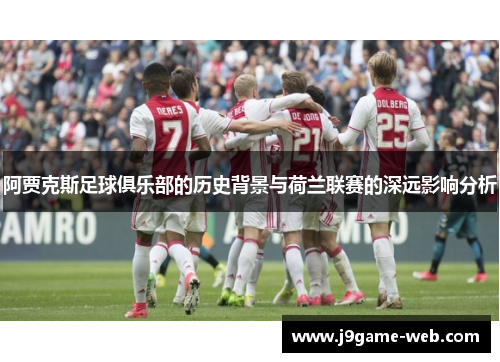 阿贾克斯足球俱乐部的历史背景与荷兰联赛的深远影响分析
