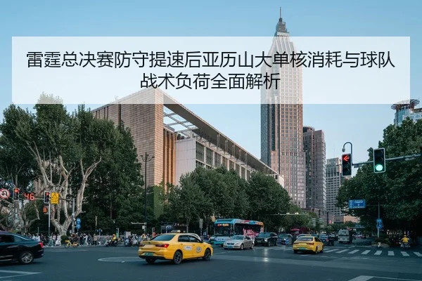 雷霆总决赛防守提速后亚历山大单核消耗与球队战术负荷全面解析（jiuyouhui）
