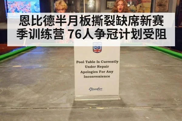恩比德半月板撕裂缺席新赛季训练营 76人争冠计划受阻（j9 game）