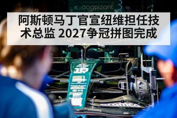 阿斯顿马丁官宣纽维担任技术总监 2027争冠拼图完成(jiuyouhui)