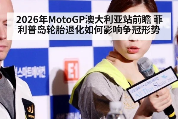 2026年MotoGP澳大利亚站前瞻 菲利普岛轮胎退化如何影响争冠形势（j9 game）