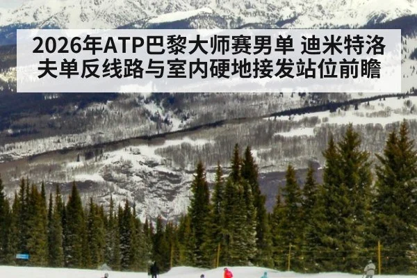 2026年ATP巴黎大师赛男单 迪米特洛夫单反线路与室内硬地接发站位前瞻 | jiuyouhui