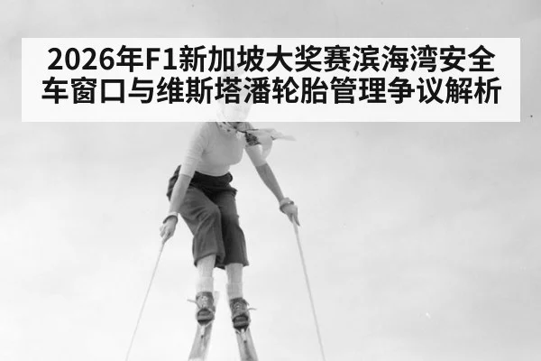 2026年F1新加坡大奖赛滨海湾安全车窗口与维斯塔潘轮胎管理争议解析（j9 game）