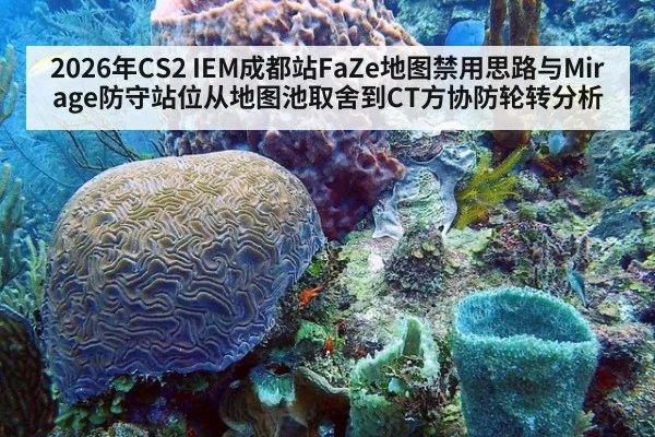 2026年CS2 IEM成都站FaZe地图禁用思路与Mirage防守站位从地图池取舍到CT方协防轮转分析（j9 game）