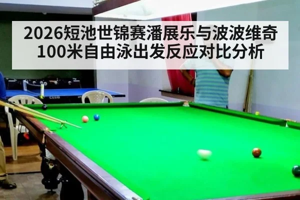 2026短池世锦赛潘展乐与波波维奇100米自由泳出发反应对比分析（j9 game）